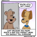 A comic shows a bear and a dog standing next to each other. The dog, wearing a blue collar, says, “You’re still not funny.” Below them, the caption reads: “Just because you know who’s a bad dog doesn’t mean you should tell everyone.”