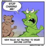 A cartoon shows an angry bear chasing a frightened green dragon-like creature. The dragon yells, "STOP CHASING ME!" The caption below reads, "New rule: no talking to Bear before coffee."