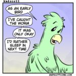A cartoon shows a tired-looking green bird speaking. The bird says, "As an early bird, I've caught the worm. It was only okay. I'd rather sleep in next time."