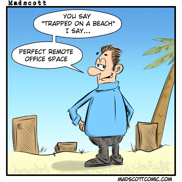 A color comic labeled “MadScott.” A man stands on a sandy beach with his hands on his hips, smirking confidently. A palm tree and a few cut wooden crates appear behind him against a clear blue sky.
Two speech bubbles read: “You say ‘trapped on a beach’ I say…” and “Perfect remote office space.”
The joke reframes being stranded on a beach as an opportunity for remote work rather than a crisis.
