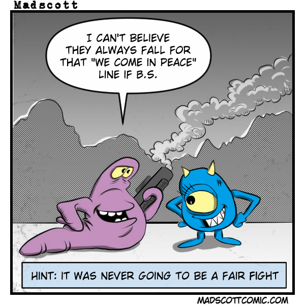 A single-panel color comic by Madscott (madscottcomic.com), rendered in a muted gray and pop-art halftone style with colorful characters. A large purple blob-like alien lies on the ground holding a smoking pistol, grinning slyly. Smoke billows dramatically in the background. Facing it is a small, round blue alien with a single large yellow eye, two yellow horns, fanged smile, and hands confidently on its hips — apparently unfazed. The purple alien's speech bubble reads: "I can't believe they always fall for that 'we come in peace' line if B.S." A caption box at the bottom reads: "Hint: It was never going to be a fair fight." The comic plays on the classic sci-fi trope of deceptive alien first contact, with the twist that the seemingly more menacing alien has clearly come off worse in the encounter.