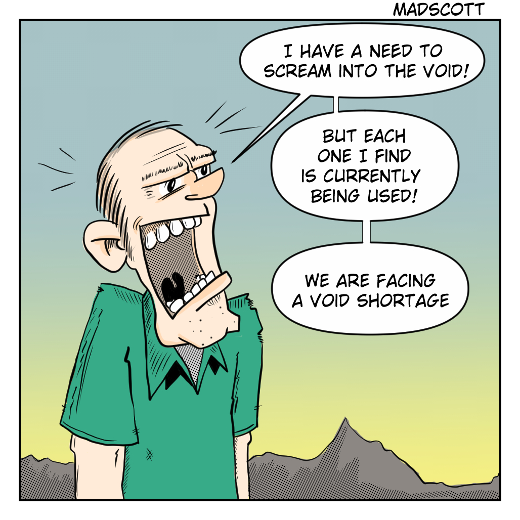 A Madscott comic showing a man screaming with his mouth wide open, declaring "I have a need to scream into the void! But everyone that I find is currently being used! We are facing a void shortage."