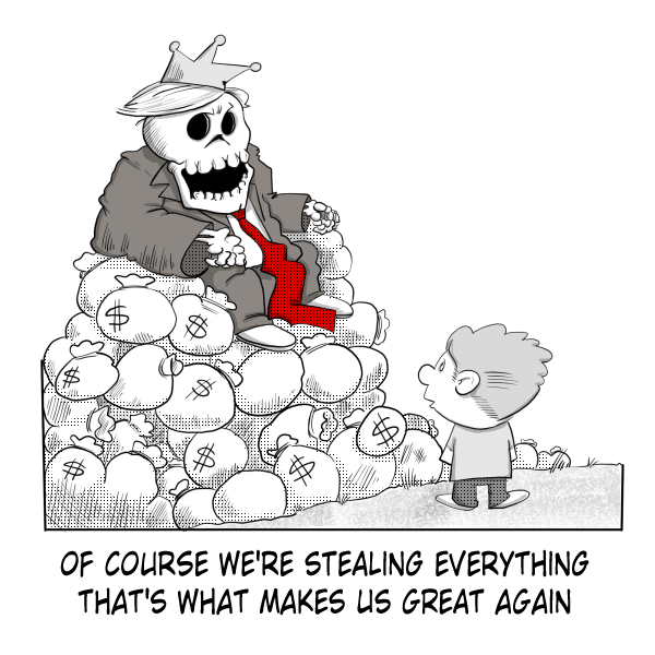 A Madscott political comic showing a large skeleton in a suit, red tie, and crown sitting atop a pile of money bags, looking down at a small, plain figure. The caption reads: "Of course we're stealing everything. That's what makes us great again."