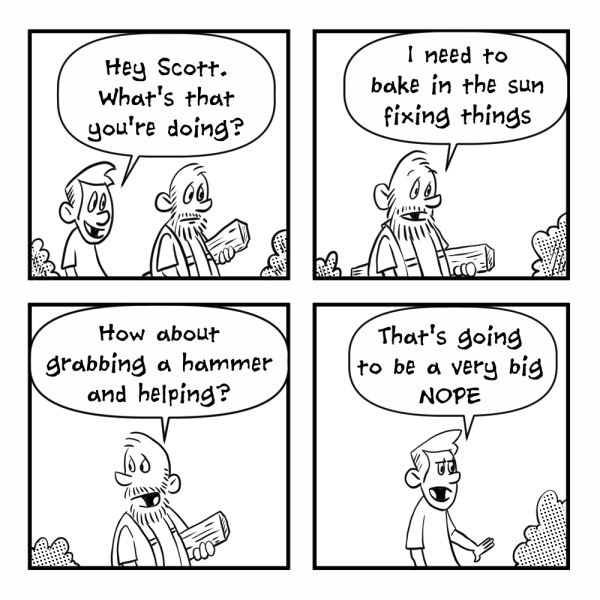 A four-panel Madscott comic. A younger man asks Scott what he's doing; Scott says he needs to "bake in the sun fixing things." Scott invites him to grab a hammer and help, to which the younger man replies "That's going to be a very big NOPE."