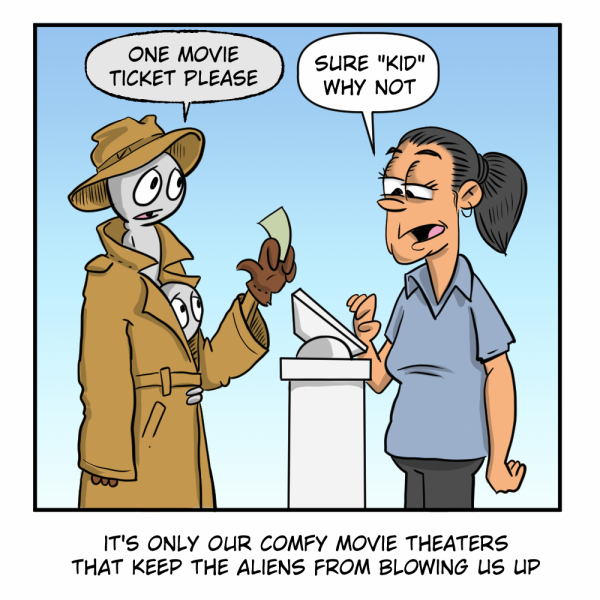 A single-panel color comic strip with a light blue background. On the left, two gray aliens are stacked inside a tan trenchcoat and wide-brimmed hat, attempting to pass as one person — the top alien is visible above the coat collar, holding out what appears to be money with a brown gloved hand, while the second alien peeks out from lower in the coat. Their speech bubble reads: "ONE MOVIE TICKET PLEASE." On the right, a female movie theater cashier with dark hair in a ponytail and a blue uniform shirt stands behind a ticket counter, looking thoroughly unconvinced. Her speech bubble reads: SURE "KID" WHY NOT. Below the panel, a caption reads: "IT'S ONLY OUR COMFY MOVIE THEATERS THAT KEEP THE ALIENS FROM BLOWING US UP."
